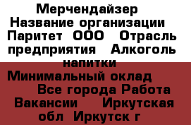 Мерчендайзер › Название организации ­ Паритет, ООО › Отрасль предприятия ­ Алкоголь, напитки › Минимальный оклад ­ 22 000 - Все города Работа » Вакансии   . Иркутская обл.,Иркутск г.